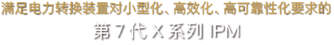 满足电力转换装置对小型化，高效化，高可靠性化要求的第7代x系列ipm